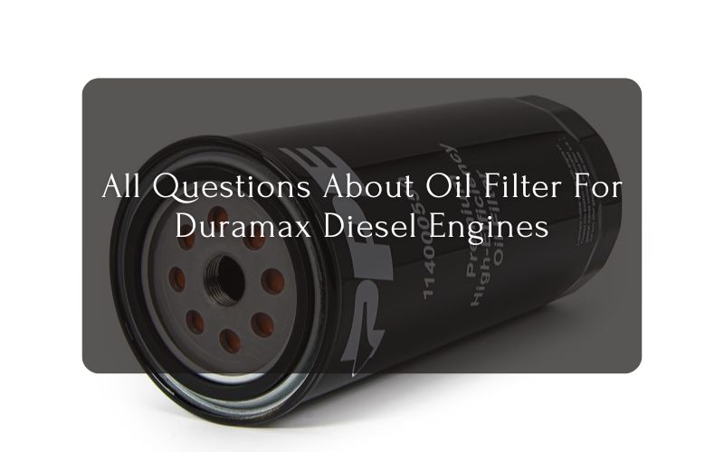 All Questions About Oil Filter For Duramax Diesel Engines