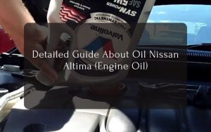 Detailed Guide About Oil Nissan Altima (Engine Oil)