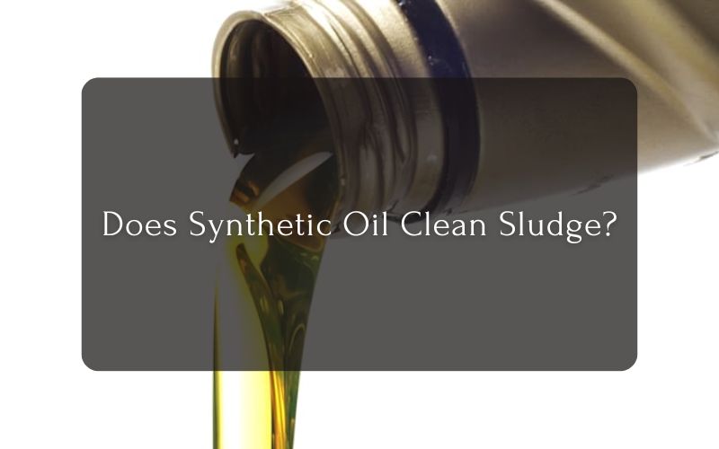 Does Synthetic Oil Clean Sludge