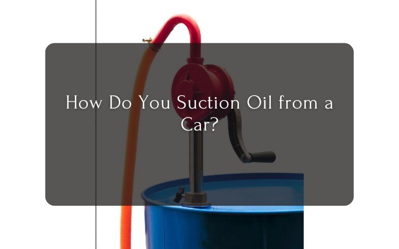 How Do You Suction Oil from a Car