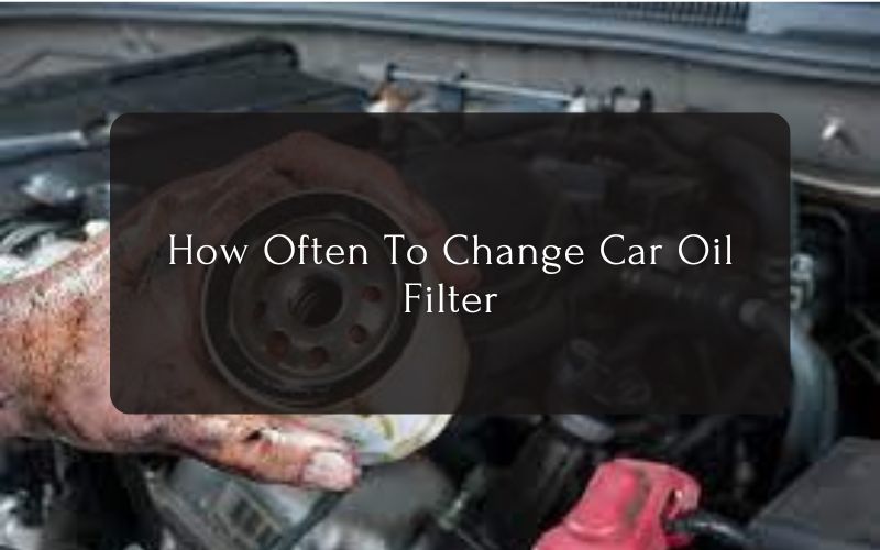 How Often To Change Car Oil Filter
