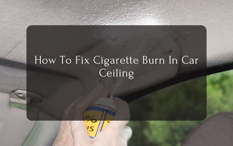 How To Fix Cigarette Burn In Car Ceiling